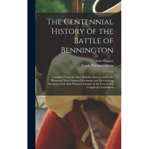 The Centennial History of the Battle of Bennington: Compiled From the Most Reliable Sources, and Fully Illustrated With Original Documents and Enterta