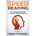 Speed Reading: How to Increase Reading Speed with Speed Reading Techniques, Learn Faster and be More Productive
