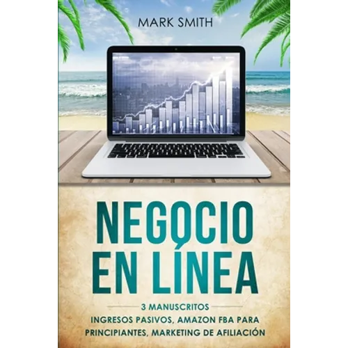 Negocio En Línea: 3 Manuscritos - Ingresos Pasivos, Amazon FBA Para Principiantes, Marketing De Afiliación (Online Business Spanish Version)