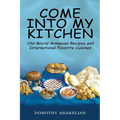 Come into My Kitchen: Old-World Armenian Recipes and International Favorite Cuisines
