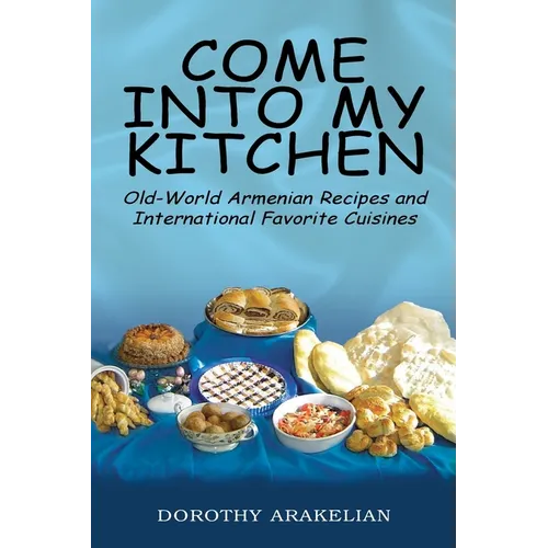 Come into My Kitchen: Old-World Armenian Recipes and International Favorite Cuisines