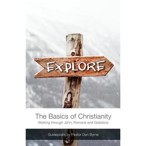 Explore: The Basics of Christianity Walking through John, Romans and Galatians