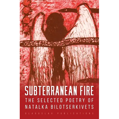 Subterranean Fire: The Selected Poetry Of Natalka Bilotserkivets