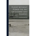 Flight Without Power the Art of Gliding and Soaring