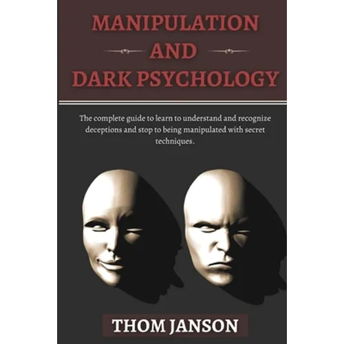 Manipulation and Dark Psychology: The complete guide to learn to understand and recognize deceptions and stop to being manipulated with secret techniq