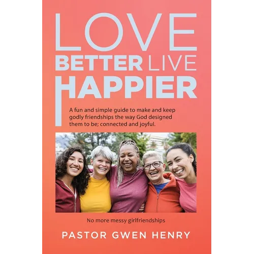 Love Better Live Happier: A fun and simple guide to make and keep godly friendships the way God designed them to be; connected and joyful.