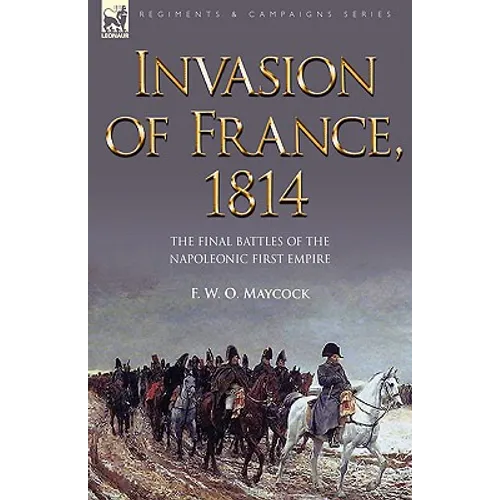 Invasion of France, 1814: The Final Battles of the Napoleonic First Empire