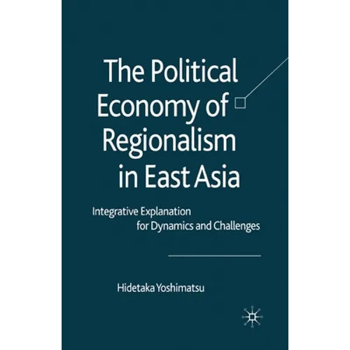 The Political Economy of Regionalism in East Asia: Integrative Explanation for Dynamics and Challenges