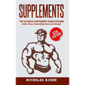 Supplements: The Ultimate Supplement Guide For Men: Health, Fitness, Bodybuilding, Muscle and Strength