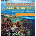 Freshwater and Marine Biomes: Knowing the Difference - Science Book for Kids 9-12 Children's Science & Nature Books