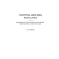 Parenting ADHD Kids Reimagined: How To Regain Your Confidence and Control While Parenting A Child With ADHD