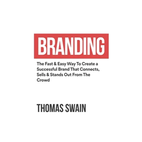 Branding: The Fast & Easy Way To Create a Successful Brand That Connects, Sells & Stands Out From The Crowd: The Fast & Easy Way To Create a Successfu