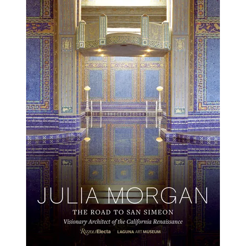 Julia Morgan: The Road to San Simeon, Visionary Architect of the California Renaissance