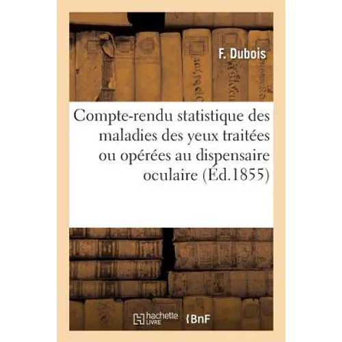 Compte-Rendu Statistique Des Maladies Des Yeux Traitées Ou Opérées Au Dispensaire Oculaire