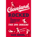 Cleveland Rocked: The Personalities, Sluggers, and Magic of the 1995 Indians