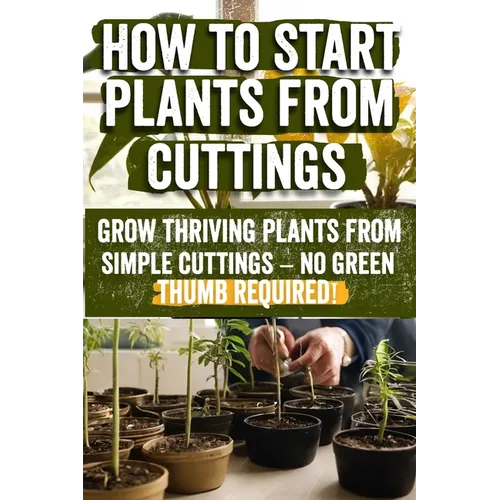 How to Start Plants from Cuttings: A Comprehensive Guide to Plant Propagation Techniques for Success - Master the Art of Growing Plants with Expert Ti