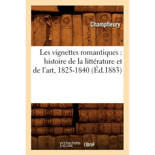 Les Vignettes Romantiques: Histoire de la Littérature Et de l'Art, 1825-1840 (Éd.1883)