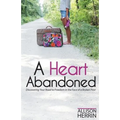 A Heart Abandoned: Discovering Your Road to Freedom in the Face of a Broken Past