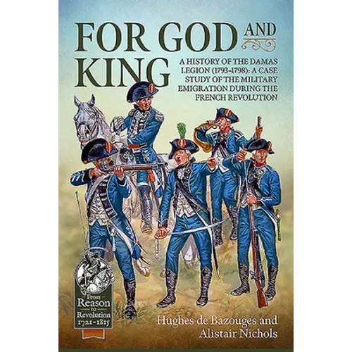 For God and King: A History of the Damas Legion (1793-1798): A Case Study of the Military Emigration During the French Revolution