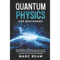 Quantum Physics For Beginners: Discover Quantum Mechanic And Physics Theories, Learn In An Easy Way Basics And Advanced Concepts And Explore A New Un
