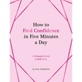 How to Find Confidence in Five Minutes a Day: A Woman's Guide to Self-Love
