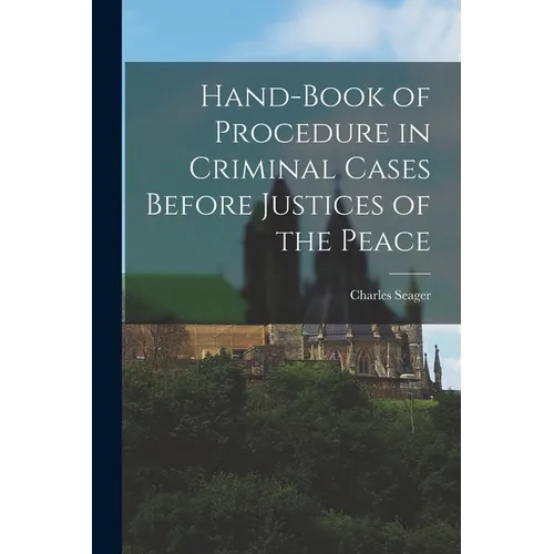 Hand-book of Procedure in Criminal Cases Before Justices of the Peace