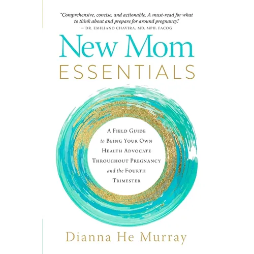 New Mom Essentials: A Field Guide to Being Your Own Health Advocate Throughout Pregnancy and the Fourth Trimester