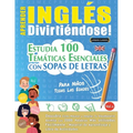 Aprender Inglés Divirtiéndose! - Para Niños: Todas Las Edades - Estudia 100 Temáticas Esenciales Con Sopas de Letras - Vol.1