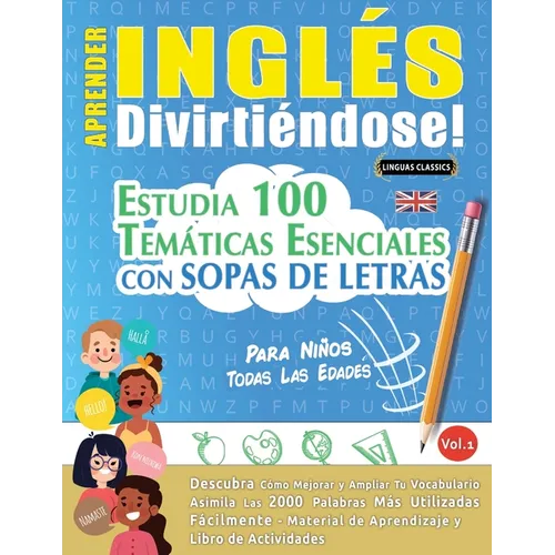 Aprender Inglés Divirtiéndose! - Para Niños: Todas Las Edades - Estudia 100 Temáticas Esenciales Con Sopas de Letras - Vol.1