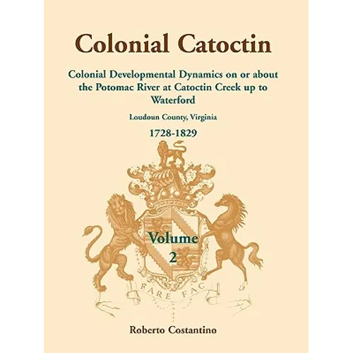 Colonial Catoctin, Volume II: Colonial Developmental Dynamics on or about the Potomac River at Catoctin Creek Up to Waterford