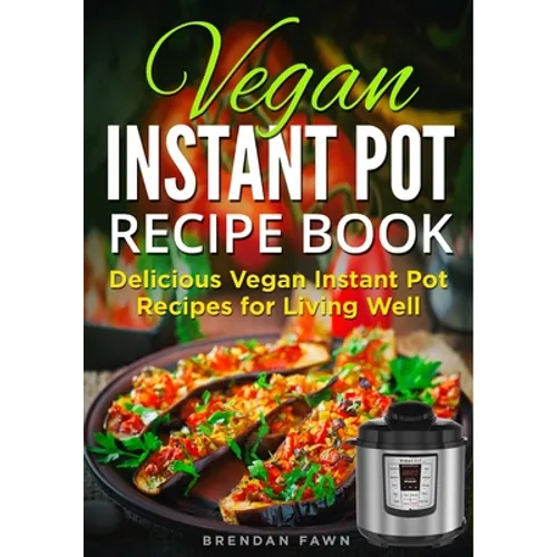 Vegan Instant Pot Recipe Book: Delicious Vegan Instant Pot Recipes for Living Well