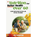 Nutrition for Better Health Over 60: A Short Guide on How to Eat Well and Stay Well for Seniors