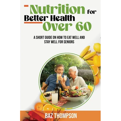 Nutrition for Better Health Over 60: A Short Guide on How to Eat Well and Stay Well for Seniors