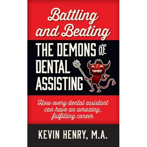 Battling and Beating the Demons of Dental Assisting: How Every Dental Assistant Can Have an Amazing, Fulfilling Career