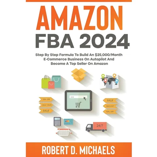 Amazon FBA 2024 Step By Step Formula To Build An $25,000/Month E-Commerce Business On Autopilot And Become A Top Seller On Amazon