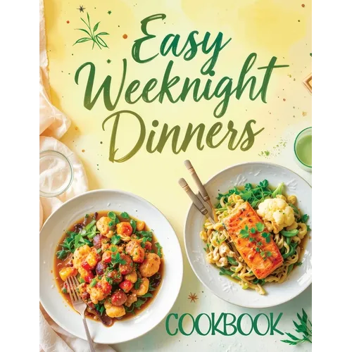 Easy Weeknight Dinners Cookbook: Quick & Simple 30-Minute Recipes for Delicious Everyday Meals - Healthy, Flavorful & Family-Friendly Ideas Everyone W