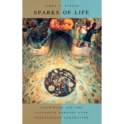 Sparks of Life: Darwinism and the Victorian Debates Over Spontaneous Generation