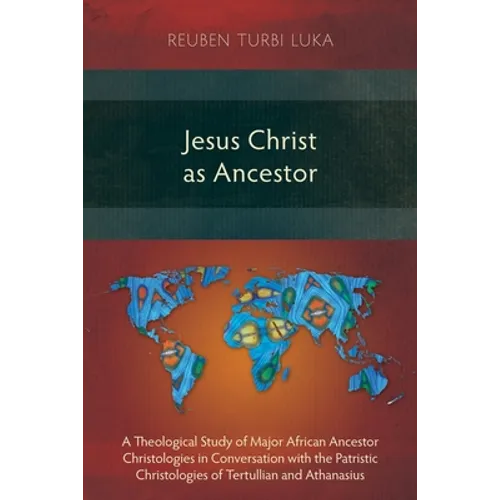 Jesus Christ as Ancestor: A Theological Study of Major African Ancestor Christologies in Conversation with the Patristic Christologies of Tertul