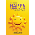 How To Be Happy And Positive: And Keep It That Way