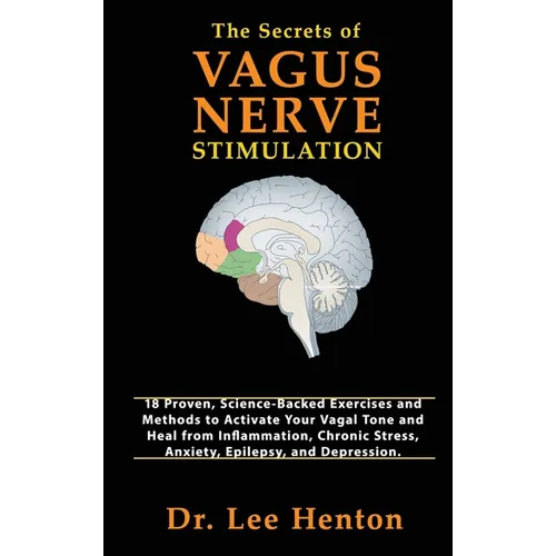 The Secrets of Vagus Nerve Stimulation: 18 Proven, Science-Backed Exercises and Methods to Activate Your Vagal Tone and Heal from Inflammation, Chroni