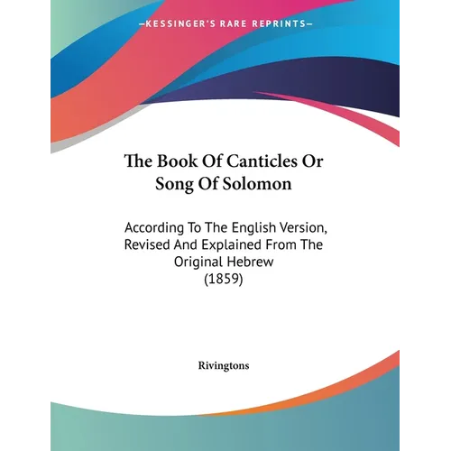 The Book Of Canticles Or Song Of Solomon: According To The English Version, Revised And Explained From The Original Hebrew (1859)