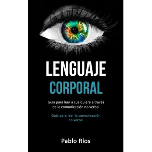 Lenguaje corporal: Guía para leer a cualquiera a través de la comunicación no verbal (Guia para leer la comunicación no verbal)