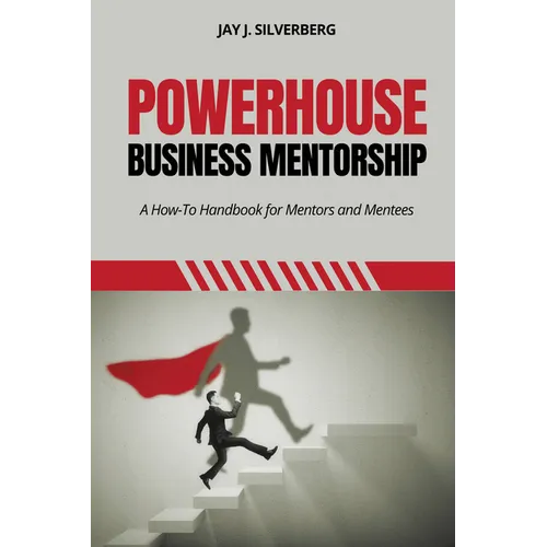 Powerhouse Business Mentorship: A How-To Handbook for Mentors and Mentees