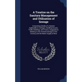 A Treatise on the Sanitary Management and Utilisation of Sewage: Comprising Details of a System Applicable to Cottages, Dwelling-houses, Public Buildi