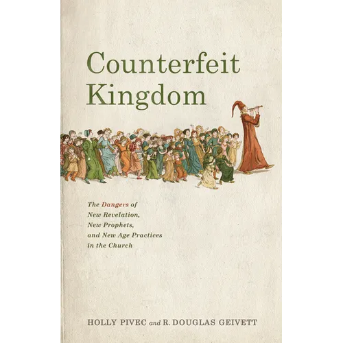 Counterfeit Kingdom: The Dangers of New Revelation, New Prophets, and New Age Practices in the Church