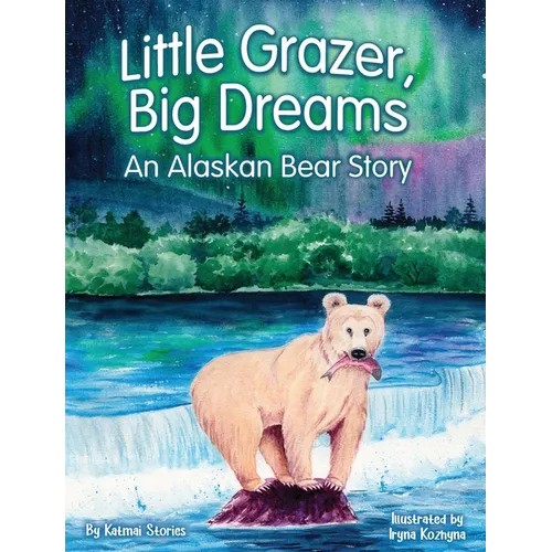Little Grazer, Big Dreams: An Alaskan Bear Story: Meet Bear 128: The Real-Life Katmai Legend and Fat Bear Week Champion