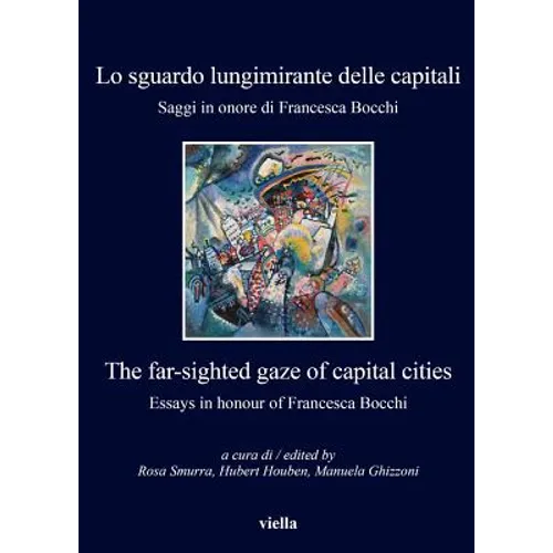 Lo Sguardo Lungimirante Delle Capitali / The Far-Sighted Gaze of Capital Cities: Saggi in Onore Di Francesca Bocchi / Essays in Honour of Francesca Bo