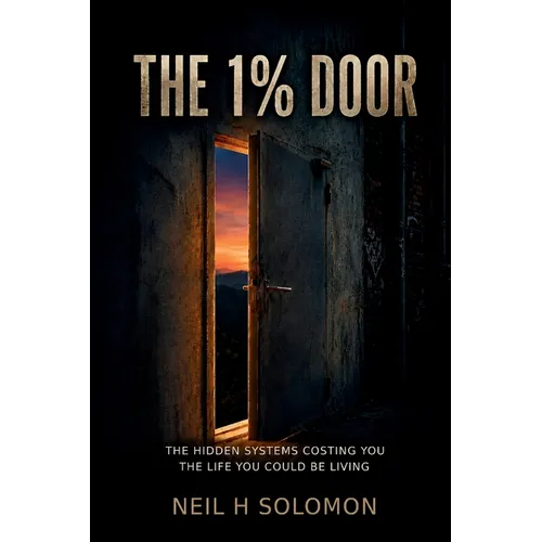 The 1% Door: The Hidden Systems Costing You the Life You Could Be Living