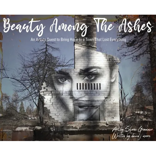 Beauty Among The Ashes: An Artist's Quest to Bring Hope to a Town That Lost Everything