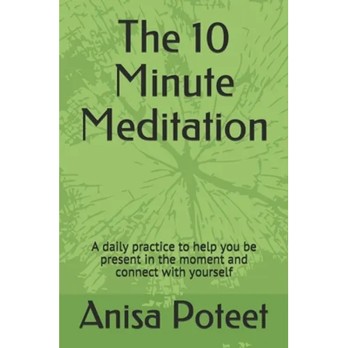The 10 Minute Meditation: A daily practice to help you be present in the moment and connect with yourself